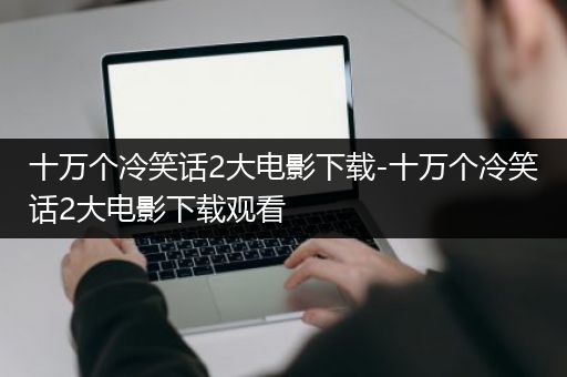 十万个冷笑话2大电影下载-十万个冷笑话2大电影下载观看